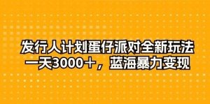 发行人计划蛋仔派对全新玩法，一天3000＋，蓝海暴力变现-云资源库