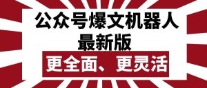 公众号流量主爆文机器人最新版，批量创作发布，功能更全面更灵活-云资源库