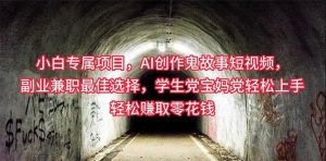 小白专属，AI创作灵异故事短视频，副业兼职最佳选择，学生党宝妈党轻松…-云资源库