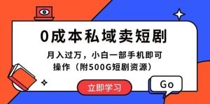 0成本私域卖短剧，月入过万，小白一部手机即可操作（附500G短剧资源）-云资源库