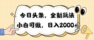 今日头条新玩法掘金，30秒一篇文章，日入2000+-云资源库