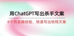 如何用ChatGPT-写出杀手文案，6个月实战经验，快速写出收钱文案-云资源库