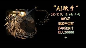 AI歌手，0配置版，原创/二创，单作品播放千百万，多平台累计，月入20000+-云资源库