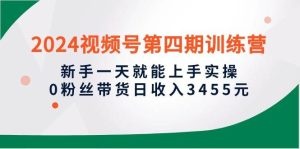 2024视频号第四期训练营，新手一天上手实操，0粉丝带货日收入3千-云资源库