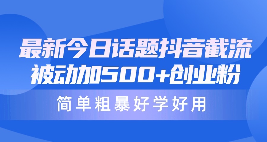 最新今日话题抖音截流，每天被动加创业粉，简单粗暴好学好用-云资源库