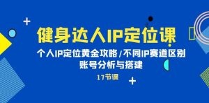 健身达人IP定位课：IP定位攻略，不同赛道区别和账号分析与搭建-云资源库