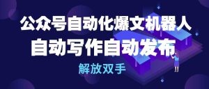 公众号流量主自动化爆文机器人，自动写作自动发布，解放双手-云资源库