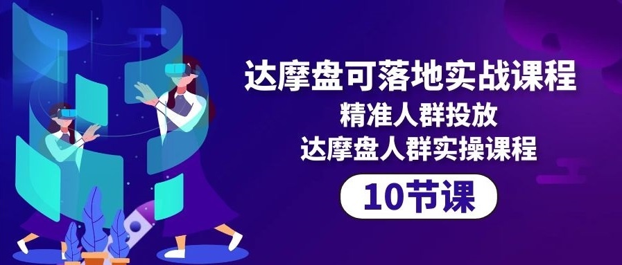 达摩盘可落地实战课程，精准人群投放，达摩盘人群实操课程-云资源库