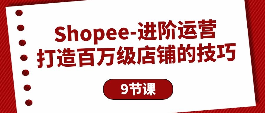 Shopee进阶运营：打造百万级店铺的技巧-云资源库