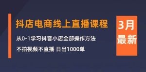 3月抖店电商线上直播课程：从0-1学习抖音小店， 日出1000单-云资源库