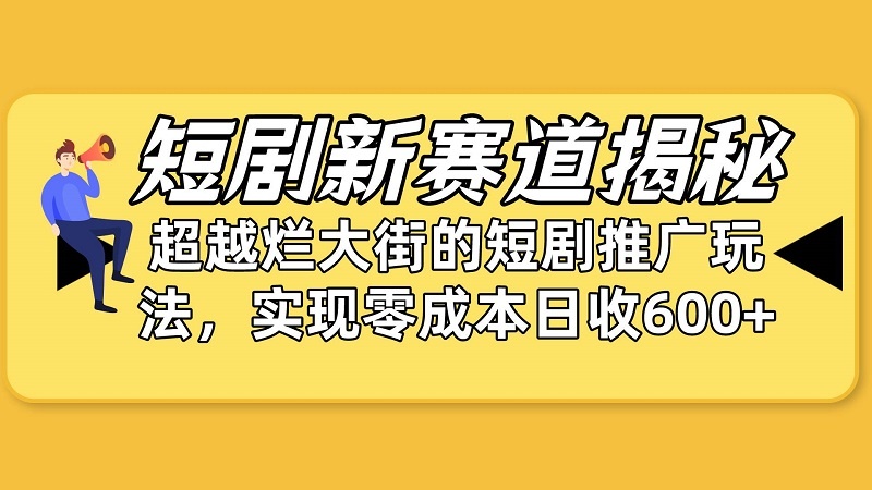 短剧新赛道揭秘：如何弯道超车，短剧推广玩法，日收600+-云资源库