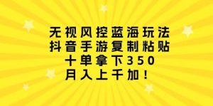 无视风控蓝海玩法，抖音手游复制粘贴，十单拿下350-云资源库