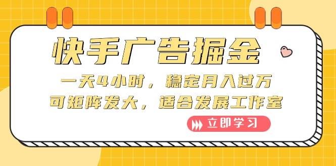 快手广告掘金：一天4小时，稳定月入过万，可矩阵发大，适合发展工作室-云资源库