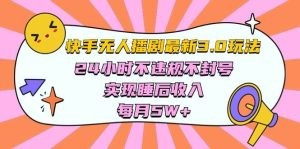 快手 最新无人播剧3.0玩法，24小时不违规不封号，实现睡后收入，每…-云资源库