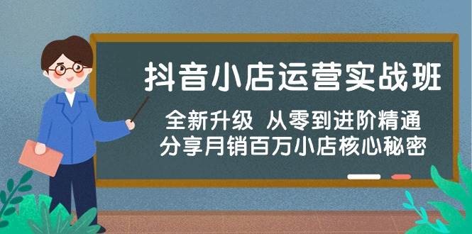 抖音小店运营实战班，全新升级 从零到进阶精通 分享月销百万小店核心秘密-云资源库