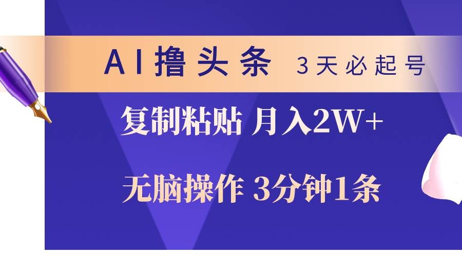 AI撸头条3天必起号，无脑操作3分钟1条，复制粘贴轻松月入2W+-云资源库