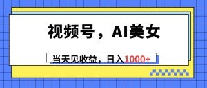 视频号，Ai美女，当天见收益，日入1000+-云资源库