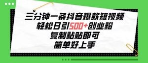 三分钟一条抖音爆款短视频，轻松日引500+创业粉，复制粘贴即可，简单好…-云资源库