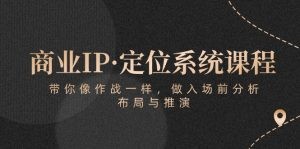 商业IP·定位系统课程：带你像 作战一样，做入场 前分析，布局与推演-云资源库