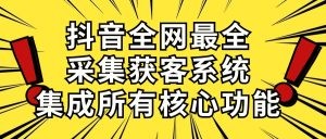 抖音全网最全采集获客系统，集成所有核心功能，日引500+-云资源库