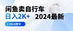 闲鱼卖自行车 日入2K+ 2024最新 3.0玩法教学-云资源库