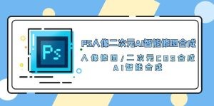 PS人像二次元AI智能修图 合成 人像修图/二次元 COS合成/AI 智能合成/100节-云资源库