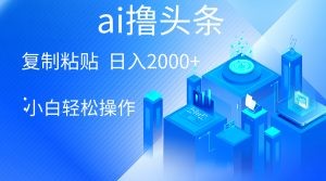 AI一键生成爆款文章撸头条 轻松日入2000+，小白操作简单， 收益无上限-云资源库