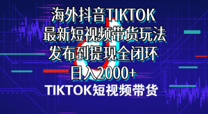 海外短视频带货，最新短视频带货玩法发布到提现全闭环，日入2000+-云资源库