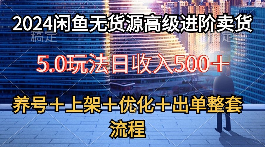 2024闲鱼无货源高级进阶卖货5.0，养号＋选品＋上架＋优化＋出单整套流程-云资源库