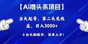 Ai撸头条，当天起号，第二天见收益，日入3000+-云资源库