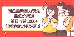 闲鱼最新暴力玩法，靠低价渠道单日收益1000+，附详细实操及渠道-云资源库