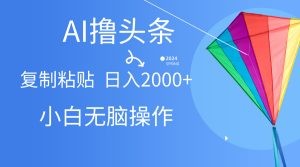 AI一键生成爆款文章撸头条,无脑操作，复制粘贴轻松,日入2000+-云资源库