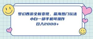 梦幻西游全新变现，蓝海热门玩法，小白一部手机可操作，日入2000+-云资源库