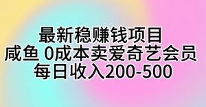 最新稳赚钱项目 咸鱼 0成本卖爱奇艺会员 每日收入200-500-云资源库