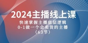 2024主播线上课，快速掌握主播底层逻辑，0-1做一个会卖货的主播（63节课）-云资源库