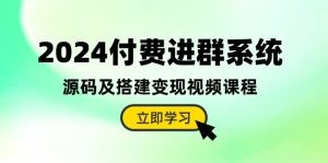 2024付费进群系统，源码及搭建变现视频课程（教程+源码）-云资源库