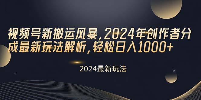 视频号新搬运风暴，2024年创作者分成最新玩法解析，轻松日入1000+-云资源库