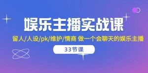 娱乐主播实战课  留人/人设/pk/维护/情商 做一个会聊天的娱乐主播-33节课-云资源库