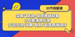 实体门店超-常规营销获客：218套落地方案/打造引流/锁客/复购/裂变营销-云资源库