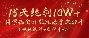 15天纯利10W+，国学掘金计划2024玩法全网首次公开（视频课程+交付手册）-云资源库