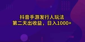 抖音手游发行人玩法，第二天出收益，日入1000+-云资源库