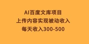 AI百度文库项目，上传内容实现被动收入，每天收入300-500-云资源库