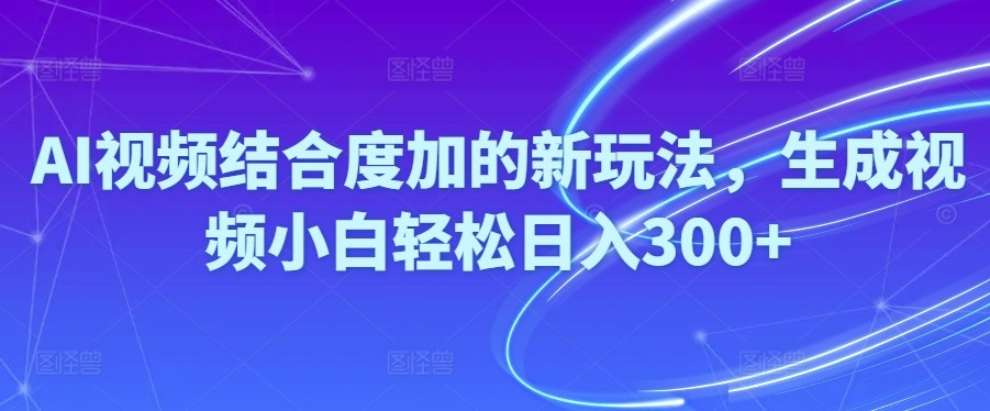 Ai视频结合度加的新玩法,生成视频小白轻松日入300+-云资源库