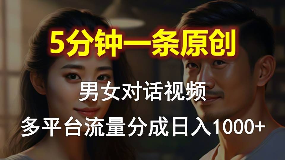 男女对话，5分钟1条原创视频，多平台流量分成，日入1000+-云资源库