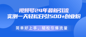 视频号24年最新引流，一天轻松日引500+创业粉，简单好上手，轻松引爆流量-云资源库