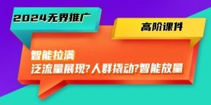 2024无界推广 高阶课件，智能拉满，泛流量展现→人群撬动→智能放量-45节-云资源库