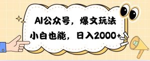 AI公众号，爆文玩法，小白也能，日入2000➕-云资源库