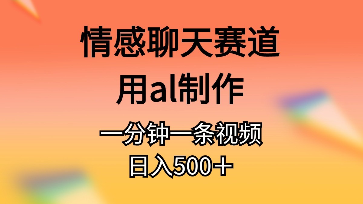 情感聊天赛道用al制作一分钟一条视频日入500＋-云资源库