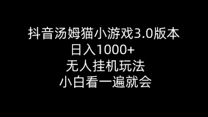 抖音汤姆猫小游戏3.0版本 ,日入1000+,无人挂机玩法,小白看一遍就会-云资源库