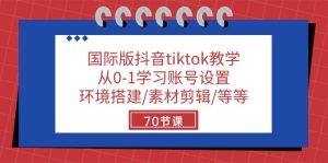 国际版抖音tiktok教学：从0-1学习账号设置/环境搭建/素材剪辑/等等/70节-云资源库